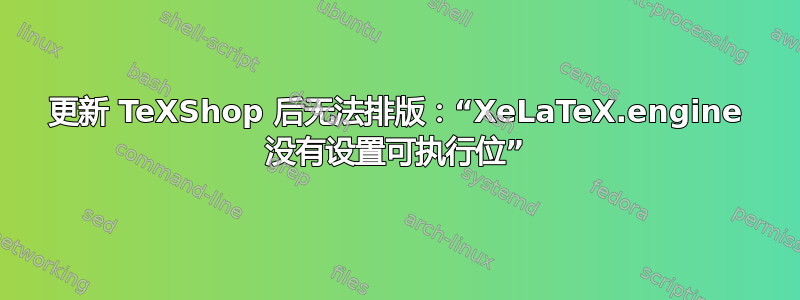 更新 TeXShop 后无法排版：“XeLaTeX.engine 没有设置可执行位”