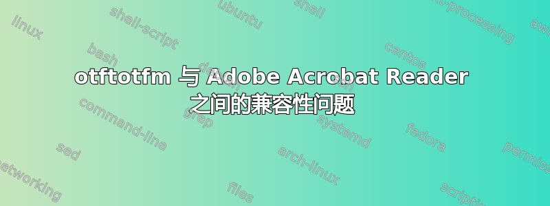 otftotfm 与 A​​dob​​e Acrobat Reader 之间的兼容性问题