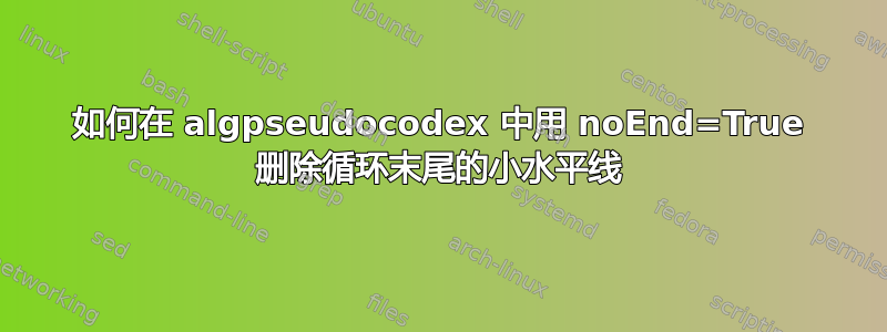 如何在 algpseudocodex 中用 noEnd=True 删除循环末尾的小水平线