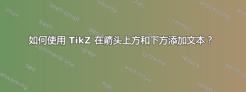 如何使用 TikZ 在箭头上方和下方添加文本？