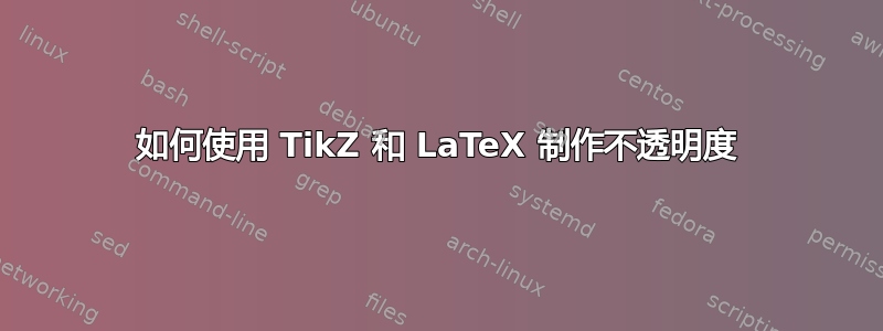 如何使用 TikZ 和 LaTeX 制作不透明度