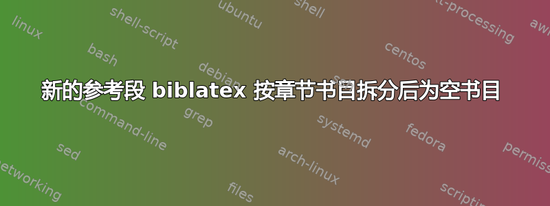 新的参考段 biblatex 按章节书目拆分后为空书目