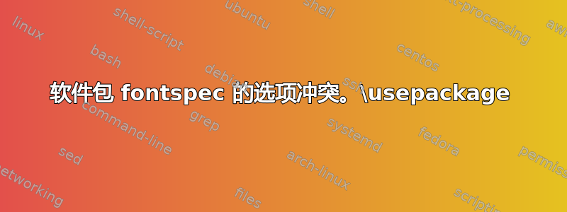 软件包 fontspec 的选项冲突。\usepackage