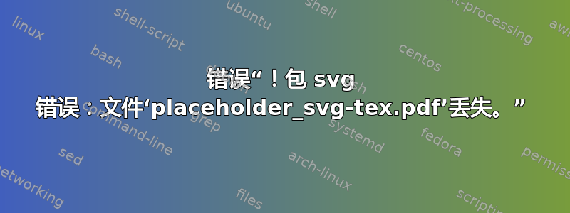 错误“！包 svg 错误：文件‘placeholder_svg-tex.pdf’丢失。”