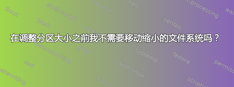 在调整分区大小之前我不需要移动缩小的文件系统吗？