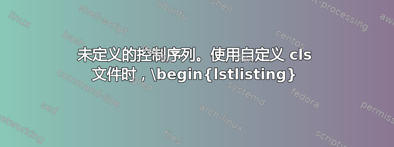 未定义的控制序列。使用自定义 cls 文件时，\begin{lstlisting}