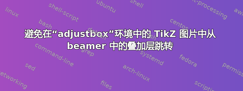 避免在“adjustbox”环境中的 TikZ 图片中从 beamer 中的叠加层跳转