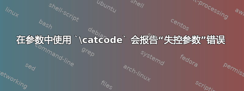 在参数中使用 `\catcode` 会报告“失控参数”错误