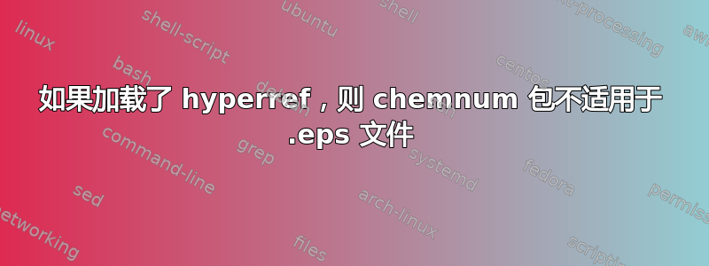 如果加载了 hyperref，则 chemnum 包不适用于 .eps 文件