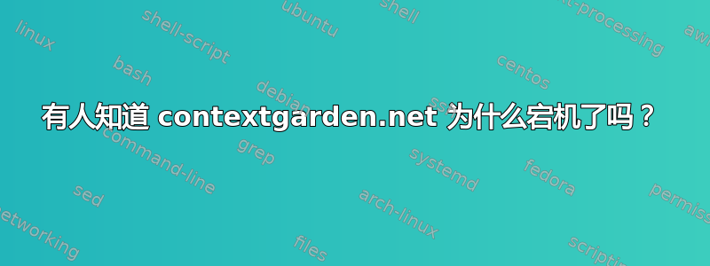 有人知道 contextgarden.net 为什么宕机了吗？