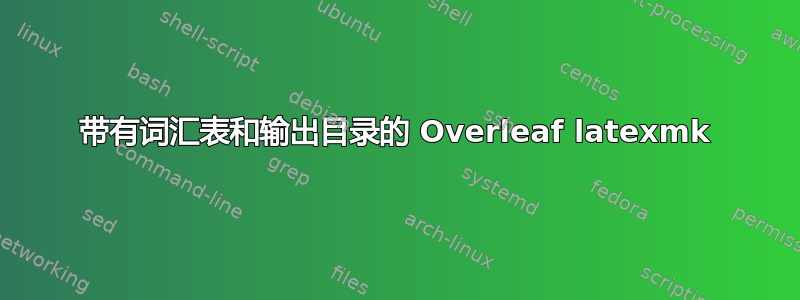 带有词汇表和输出目录的 Overleaf latexmk