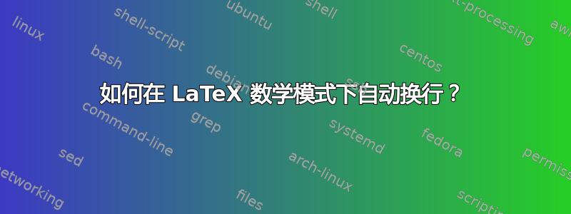 如何在 LaTeX 数学模式下自动换行？