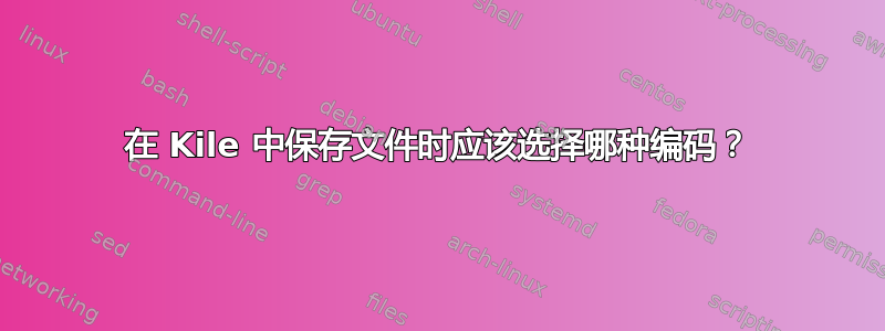 在 Kile 中保存文件时应该选择哪种编码？