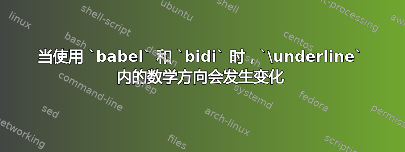 当使用 `babel` 和 `bidi` 时，`\underline` 内的数学方向会发生变化