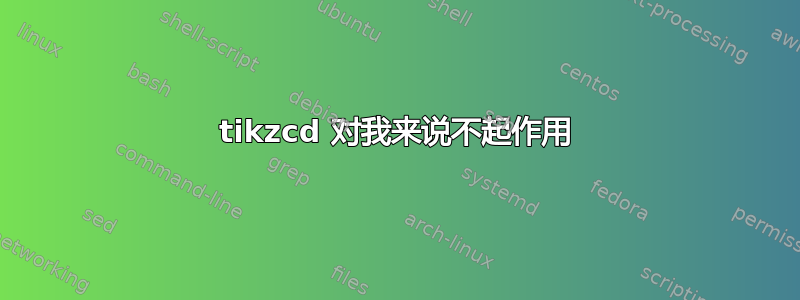 tikzcd 对我来说不起作用