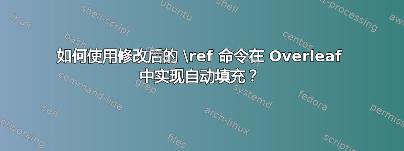 如何使用修改后的 \ref 命令在 Overleaf 中实现自动填充？