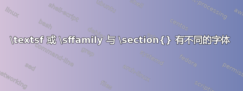 \textsf 或 \sffamily 与 \section{} 有不同的字体