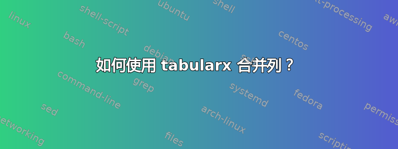 如何使用 tabularx 合并列？