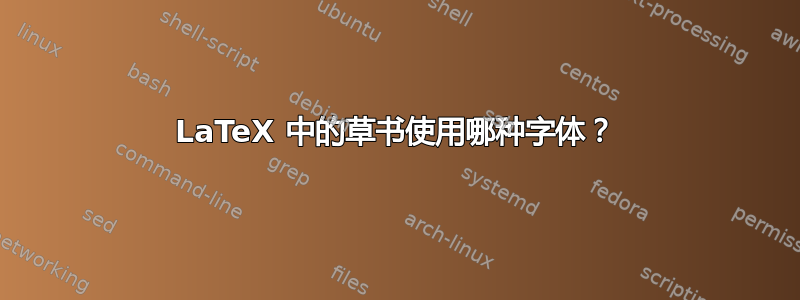 LaTeX 中的草书使用哪种字体？