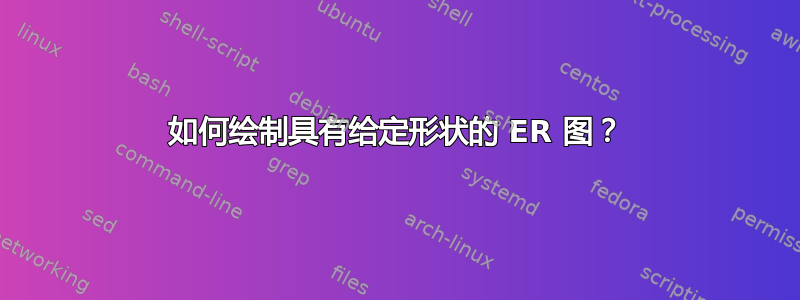 如何绘制具有给定形状的 ER 图？