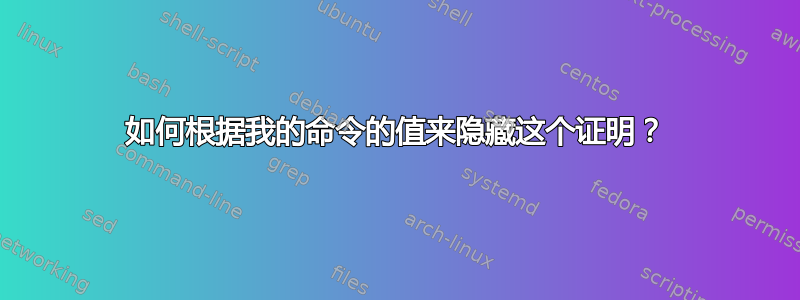 如何根据我的命令的值来隐藏这个证明？