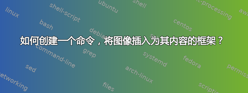 如何创建一个命令，将图像插入为其内容的框架？