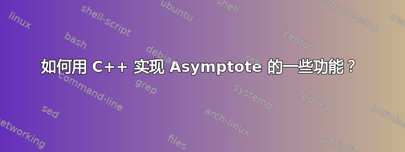 如何用 C++ 实现 Asymptote 的一些功能？