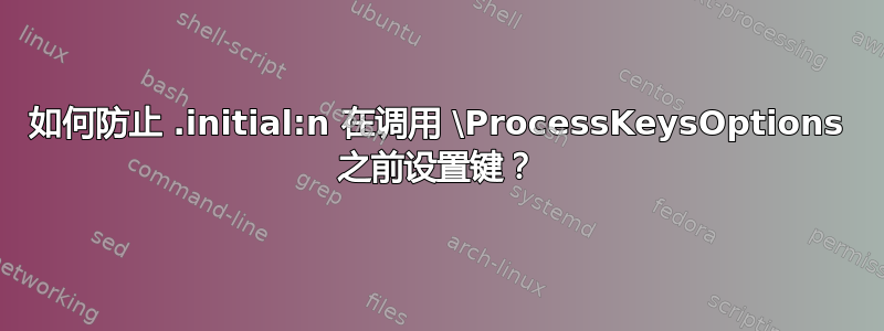 如何防止 .initial:n 在调用 \ProcessKeysOptions 之前设置键？