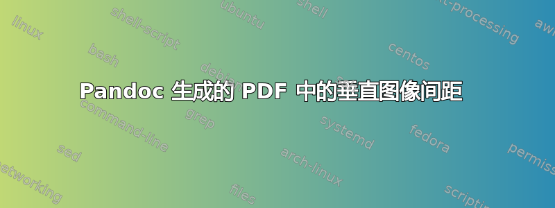 Pandoc 生成的 PDF 中的垂直图像间距 