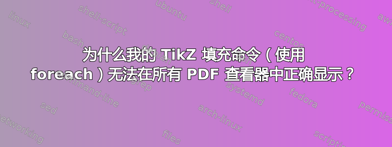 为什么我的 TikZ 填充命令（使用 foreach）无法在所有 PDF 查看器中正确显示？