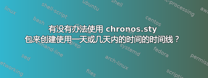 有没有办法使用 chronos.sty 包来创建使用一天或几天内的时间的时间线？