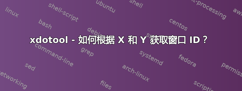 xdotool - 如何根据 X 和 Y 获取窗口 ID？