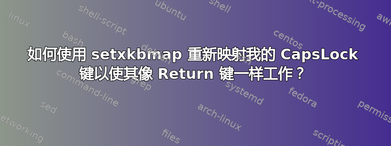 如何使用 setxkbmap 重新映射我的 CapsLock 键以使其像 Return 键一样工作？