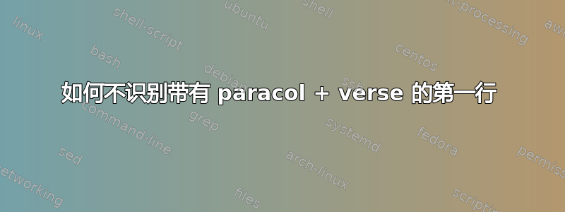 如何不识别带有 paracol + verse 的第一行