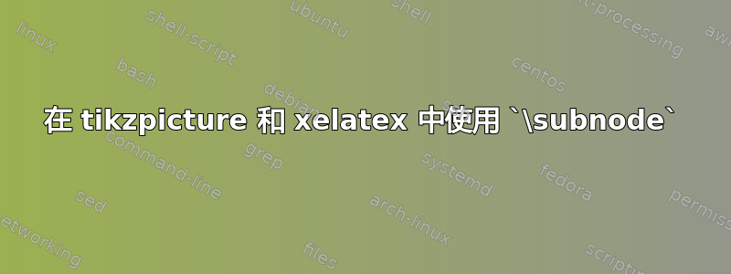 在 tikzpicture 和 xelatex 中使用 `\subnode`