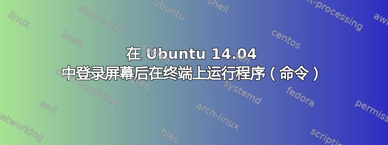 在 Ubuntu 14.04 中登录屏幕后在终端上运行程序（命令）