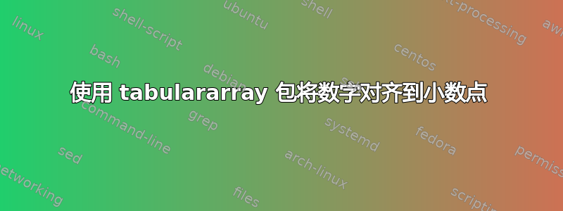 使用 tabulararray 包将数字对齐到小数点