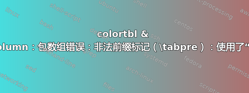 colortbl & dcolumn：包数组错误：非法前缀标记（\tabpre）：使用了“c”