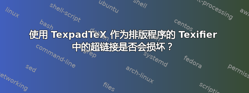 使用 TexpadTeX 作为排版程序的 Texifier 中的超链接是否会损坏？