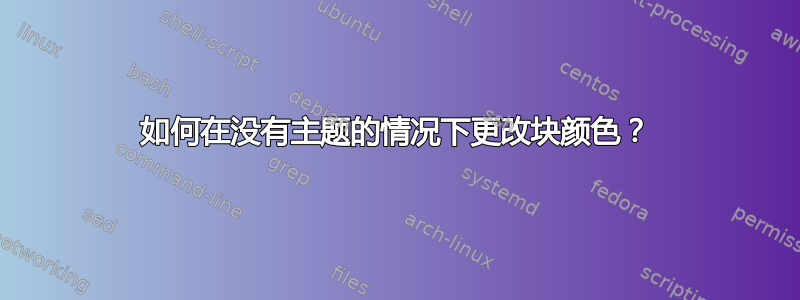 如何在没有主题的情况下更改块颜色？