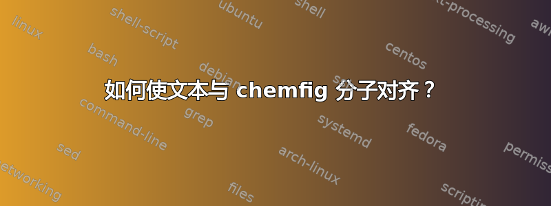 如何使文本与 chemfig 分子对齐？