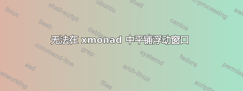 无法在 xmonad 中平铺浮动窗口