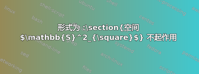 形式为 :\section{空间 $\mathbb{S}^2_{\square}$} 不起作用