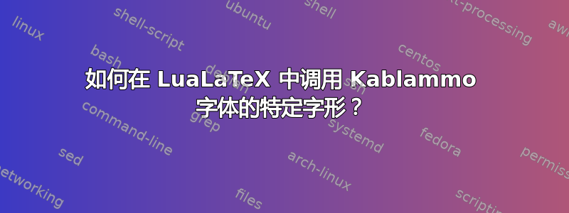 如何在 LuaLaTeX 中调用 Kablammo 字体的特定字形？