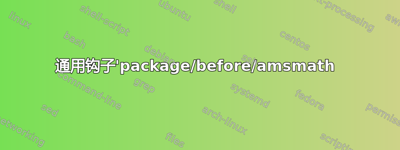 通用钩子'package/before/amsmath 