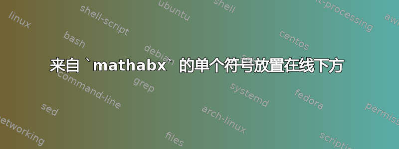 来自 `mathabx` 的单个符号放置在线下方