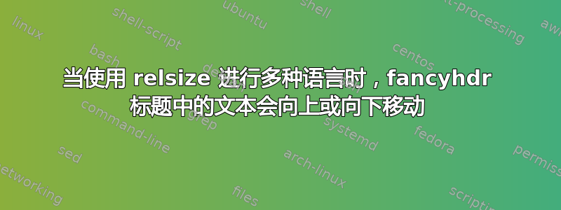 当使用 relsize 进行多种语言时，fancyhdr 标题中的文本会向上或向下移动