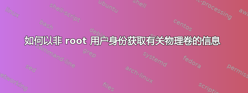 如何以非 root 用户身份获取有关物理卷的信息