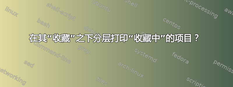 在其“收藏”之下分层打印“收藏中”的项目？