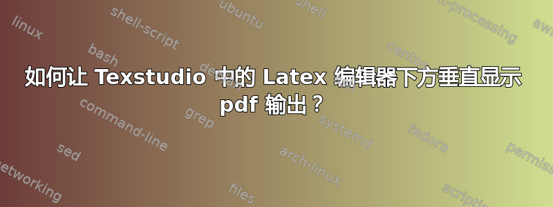 如何让 Texstudio 中的 Latex 编辑器下方垂直显示 pdf 输出？